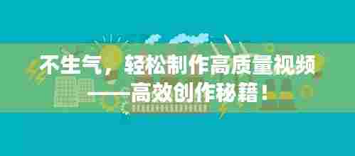 不生气，轻松制作高质量视频——高效创作秘籍！