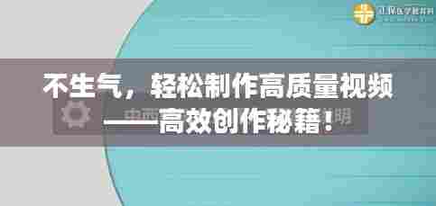 不生气,轻松制作高质量视频——高效创作秘籍!