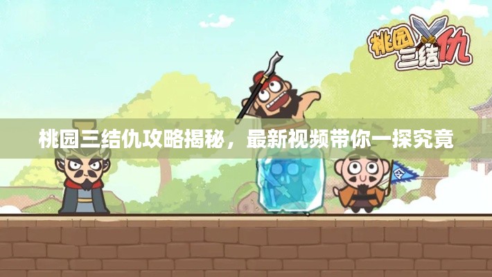 桃园三结仇攻略揭秘，最新视频带你一探究竟