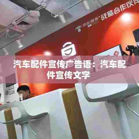 汽车配件宣传广告语:汽车配件宣传文字