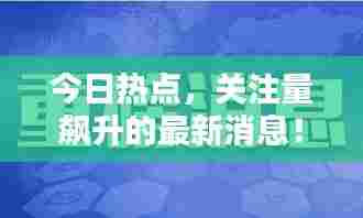 今日热点,关注量飙升的最新消息!