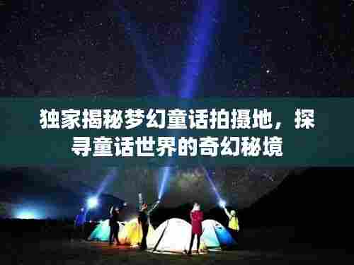 独家揭秘梦幻童话拍摄地,探寻童话世界的奇幻秘境