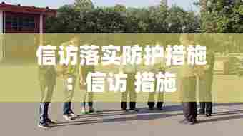信访落实防护措施:信访 措施
