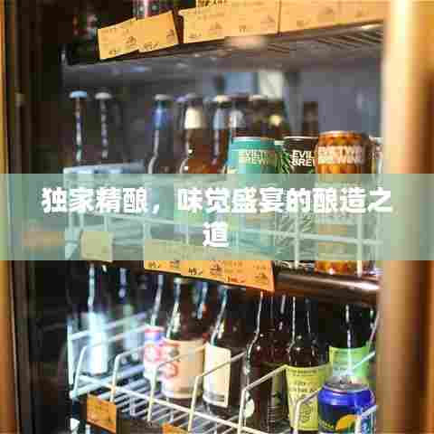 独家精酿,味觉盛宴的酿造之道