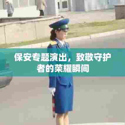 保安专题演出，致敬守护者的荣耀瞬间