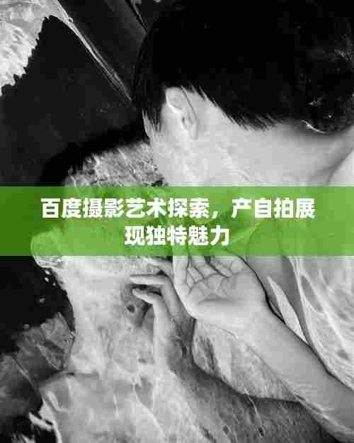 百度摄影艺术探索，产自拍展现独特魅力