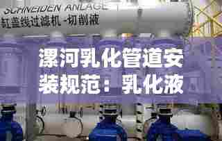 漯河乳化管道安装规范：乳化液使用管理规定 