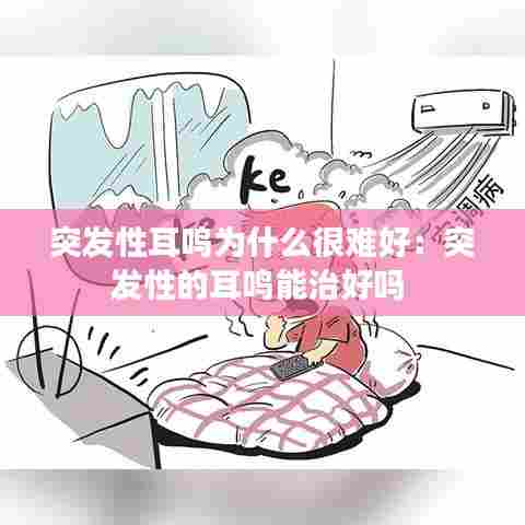 突发性耳鸣为什么很难好：突发性的耳鸣能治好吗 