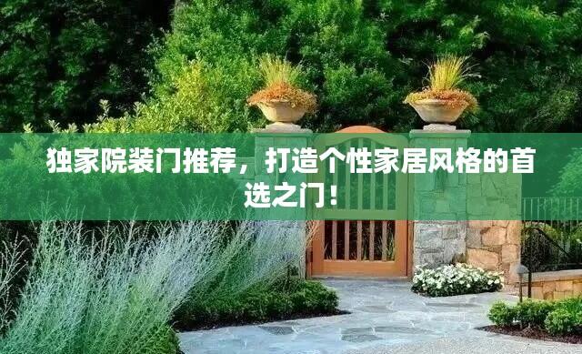 独家院装门推荐,打造个性家居风格的首选之门!