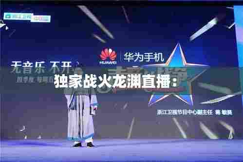 独家战火龙渊直播: