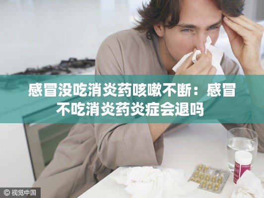 感冒没吃消炎药咳嗽不断：感冒不吃消炎药炎症会退吗 