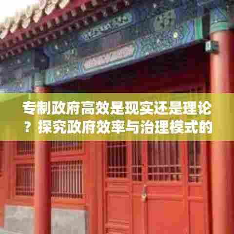 专制政府高效是现实还是理论？探究政府效率与治理模式的真相