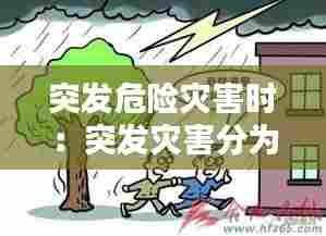 突发危险灾害时：突发灾害分为哪四类 