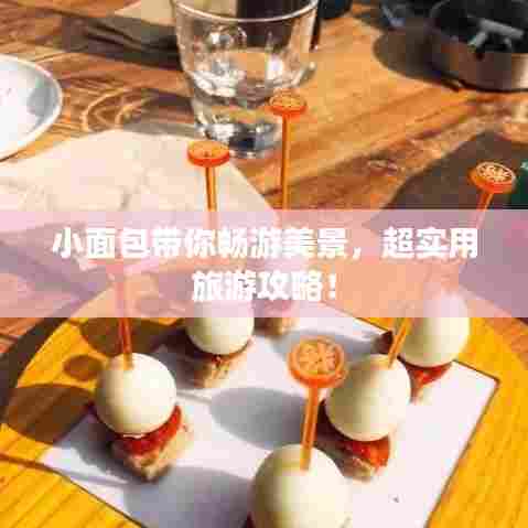 小面包带你畅游美景,超实用旅游攻略!