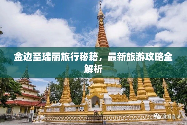金边至瑞丽旅行秘籍，最新旅游攻略全解析