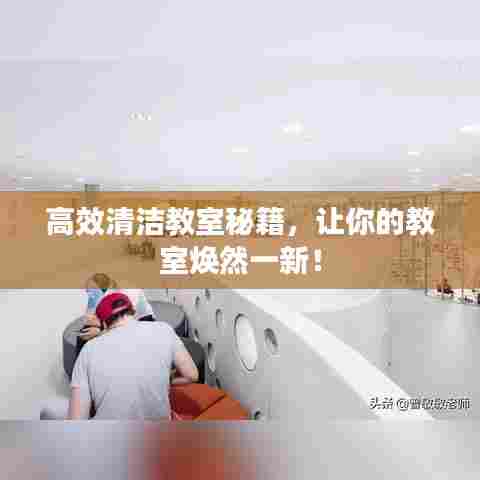 高效清洁教室秘籍,让你的教室焕然一新!