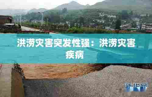 洪涝灾害突发性强：洪涝灾害疾病 