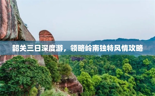 韶关三日深度游,领略岭南独特风情攻略