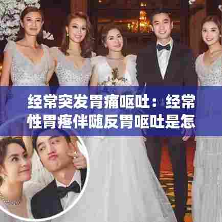 经常突发胃痛呕吐：经常性胃疼伴随反胃呕吐是怎么回事 