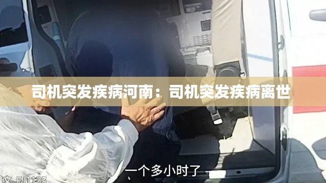 司机突发疾病河南:司机突发疾病离世