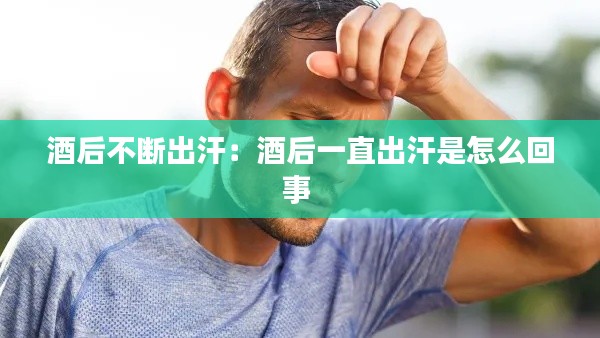 酒后不断出汗:酒后一直出汗是怎么回事