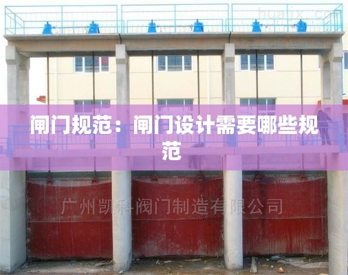 闸门规范：闸门设计需要哪些规范 