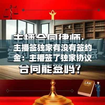 主播签独家有没有签约金:主播签了独家协议又去别的平台签约了但没播这有事情吗