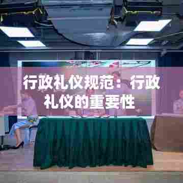 行政礼仪规范:行政礼仪的重要性
