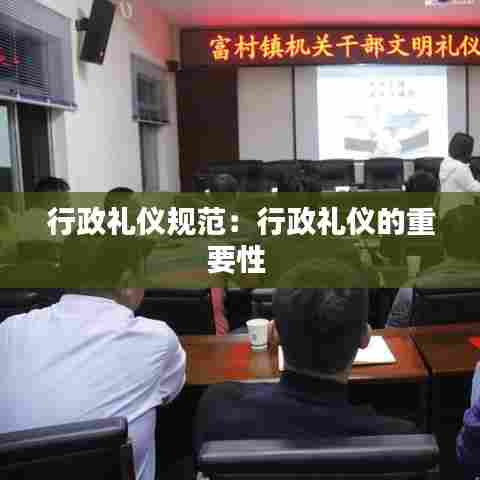 行政礼仪规范:行政礼仪的重要性