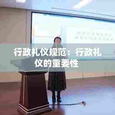 行政礼仪规范:行政礼仪的重要性
