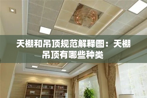 天棚和吊顶规范解释图:天棚吊顶有哪些种类