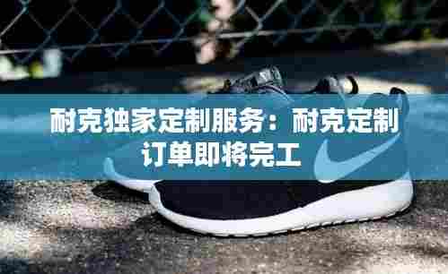 耐克独家定制服务:耐克定制订单即将完工