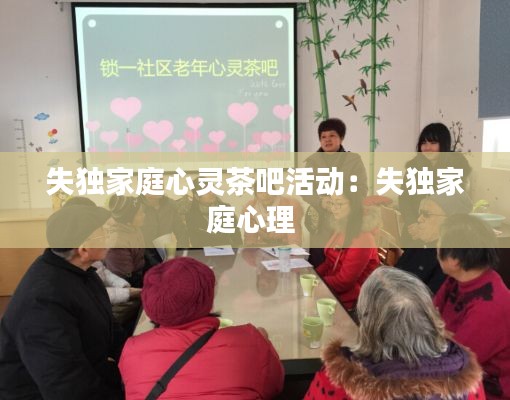 失独家庭心灵茶吧活动：失独家庭心理 