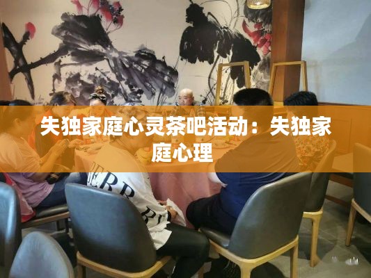 失独家庭心灵茶吧活动:失独家庭心理