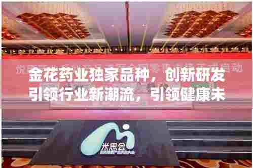 金花药业独家品种,创新研发引领行业新潮流,引领健康未来