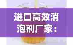 进口高效消泡剂厂家:进口消泡剂有哪些品牌