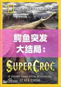 鳄鱼突发大结局：大鳄鱼2突变电影1991dvd版 