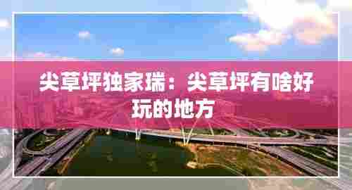 尖草坪独家瑞:尖草坪有啥好玩的地方