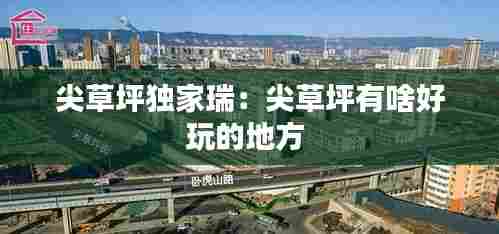 尖草坪独家瑞:尖草坪有啥好玩的地方