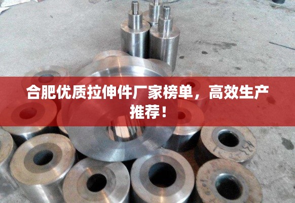 合肥优质拉伸件厂家榜单，高效生产推荐！