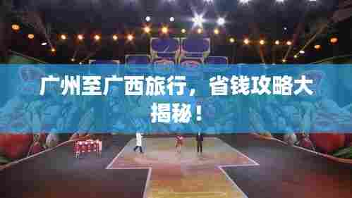 广州至广西旅行,省钱攻略大揭秘!