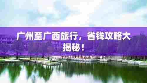 广州至广西旅行,省钱攻略大揭秘!