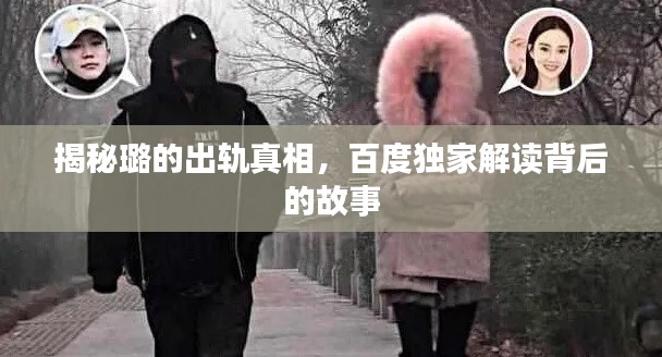 揭秘璐的出轨真相,百度独家解读背后的故事