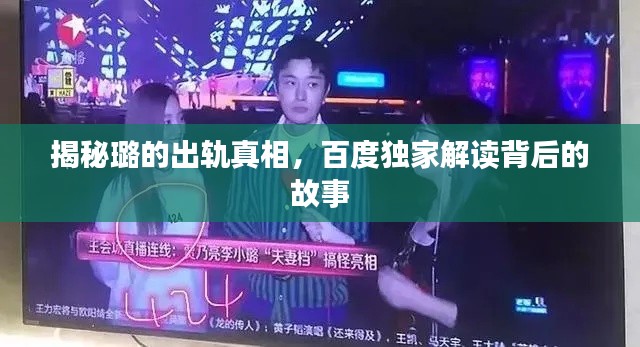 揭秘璐的出轨真相,百度独家解读背后的故事