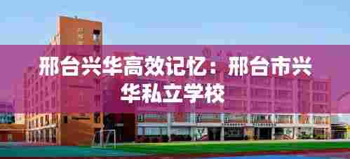 邢台兴华高效记忆:邢台市兴华私立学校