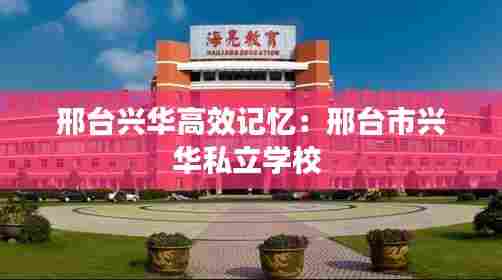 邢台兴华高效记忆:邢台市兴华私立学校