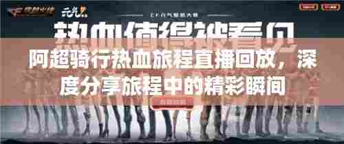 阿超骑行热血旅程直播回放,深度分享旅程中的精彩瞬间