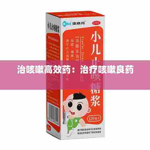 治咳嗽高效药:治疗咳嗽良药