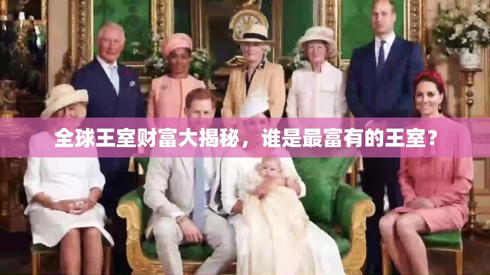 全球王室财富大揭秘,谁是最富有的王室?