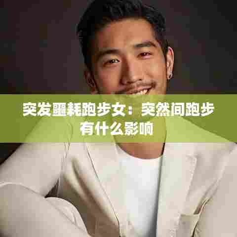 突发噩耗跑步女：突然间跑步有什么影响 